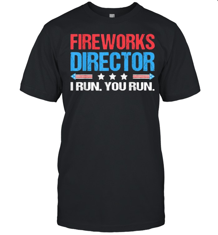 Fireworks Director – I Run You Run Funny 4Th Of July T-Shirt Fireworks Director – I Run You Run Funny 4Th Of July T-Shirt