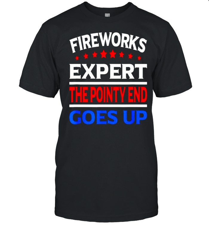 Fireworks Expert The Pointy End Goes Up 4Th Of July T-Shirt