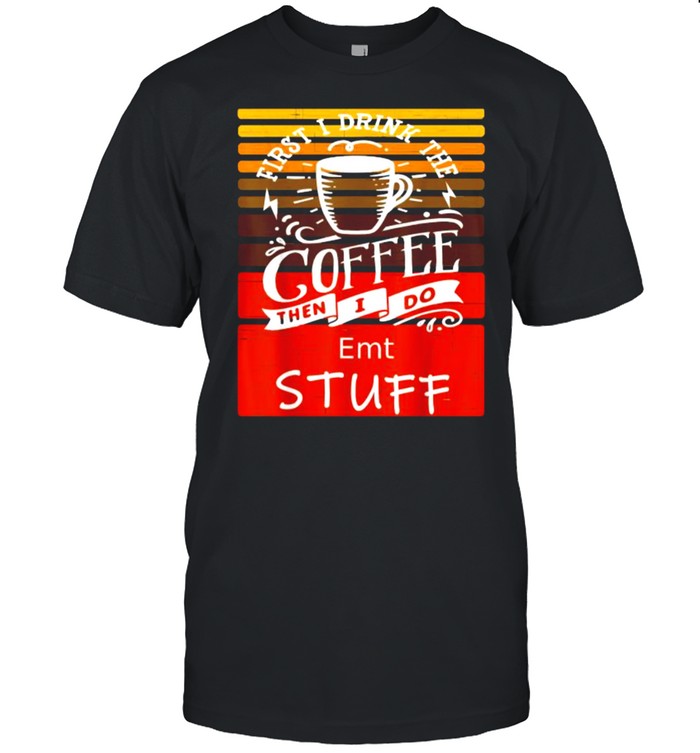 First I Drink The Coffee Then I Do Emt Stuff Vintage T-Shirt First I Drink The Coffee Then I Do Emt Stuff Vintage T-Shirt