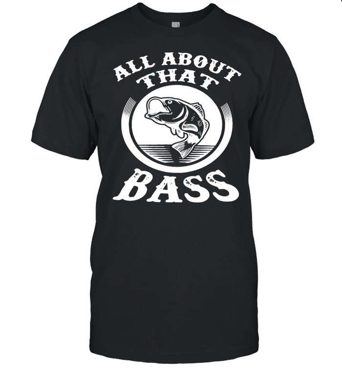 Fishing All About That Bass T-Shirt Fishing All About That Bass T-Shirt