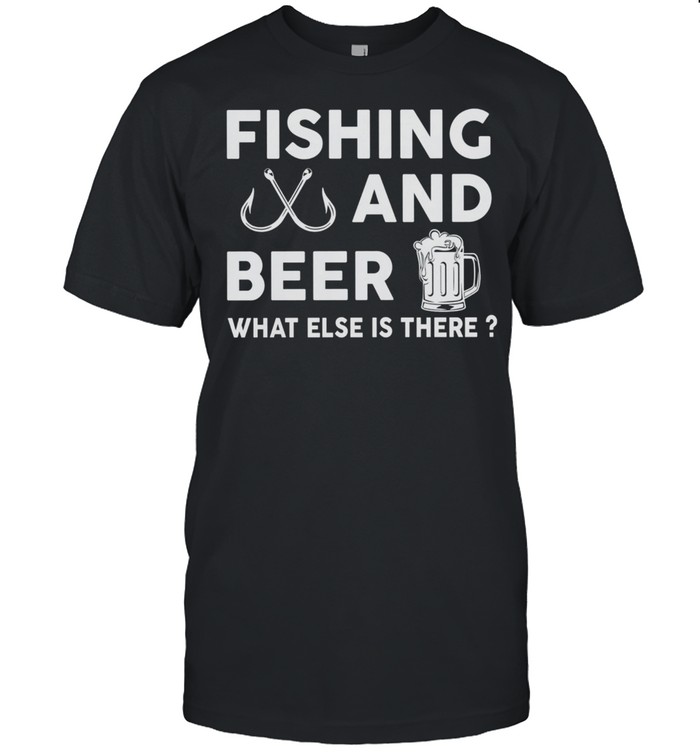 Fishing And Beer What Else Is There T-Shirt Fishing And Beer What Else Is There T-Shirt