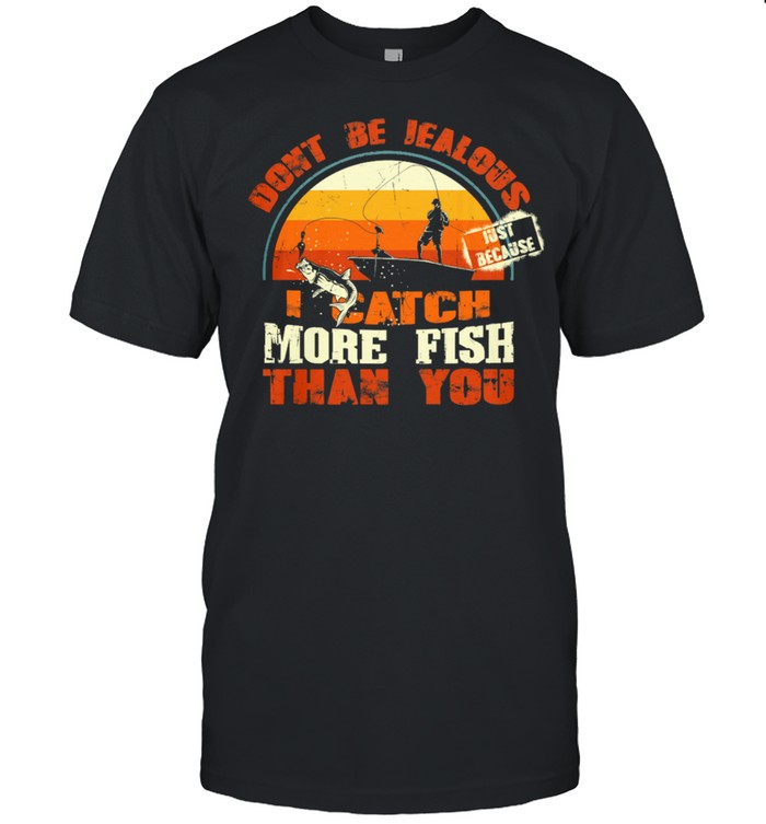 Fishing Dont Be Jealous Just Because I Catch More Fish Than You T-Shirt