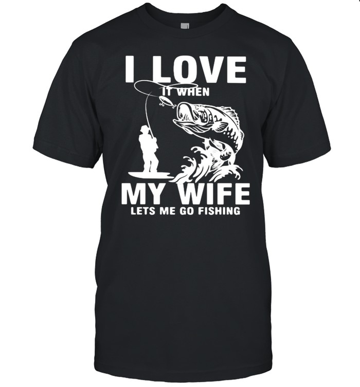 Fishing I Love It When My Wife Lets Me Go Fishing T-Shirt