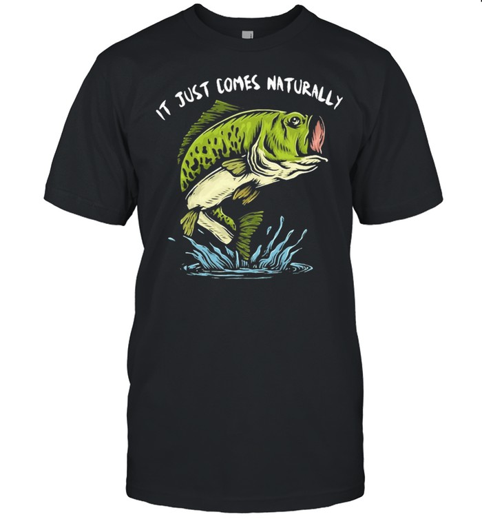 Fishing It Just Comes Naturally T-Shirt Fishing It Just Comes Naturally T-Shirt