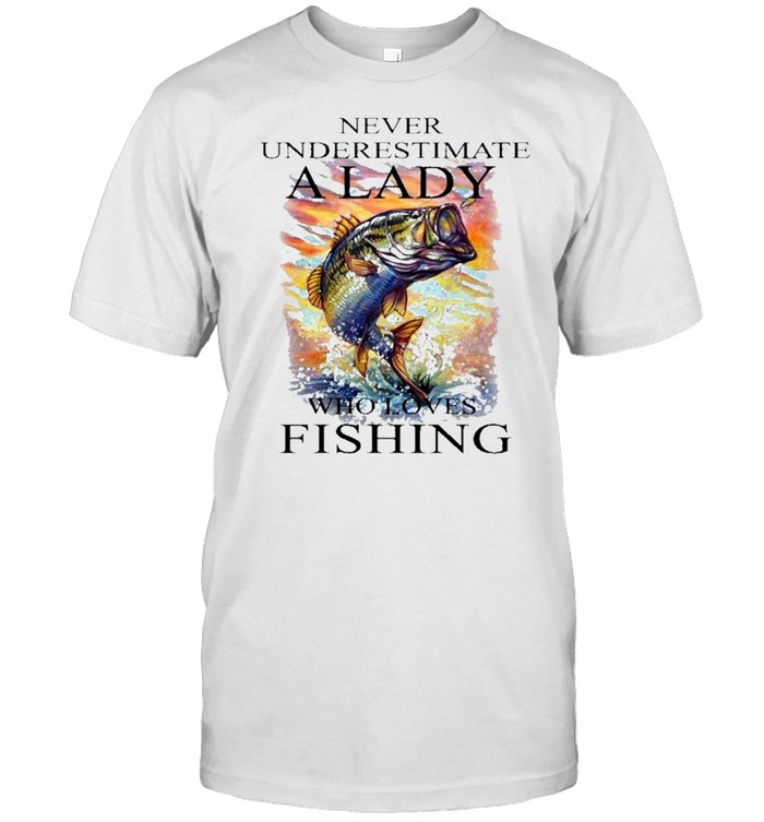 Fishing Never Underestimate A Lady Who Loves Fishing T-Shirt