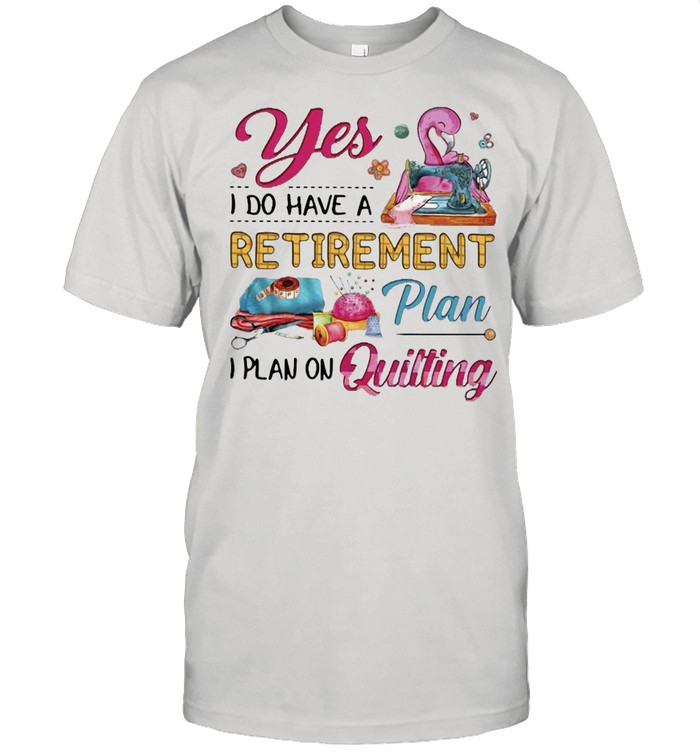 Flamingo Yes I Do Have A Retirement Plan I Plan On Quilting T-Shirt