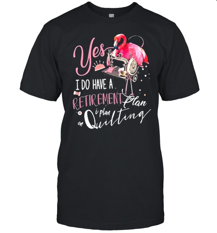 Flamingo Yes I Do Have Retirement Plan Quilting T-Shirt Flamingo Yes I Do Have Retirement Plan Quilting T-Shirt