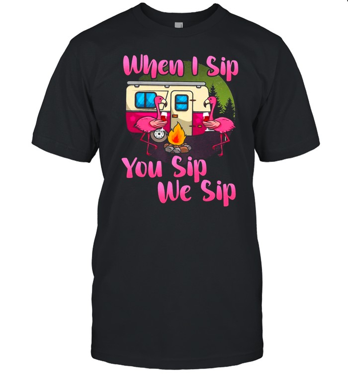 Flamingos Camping When I Sip You Sip We Sip T-Shirt