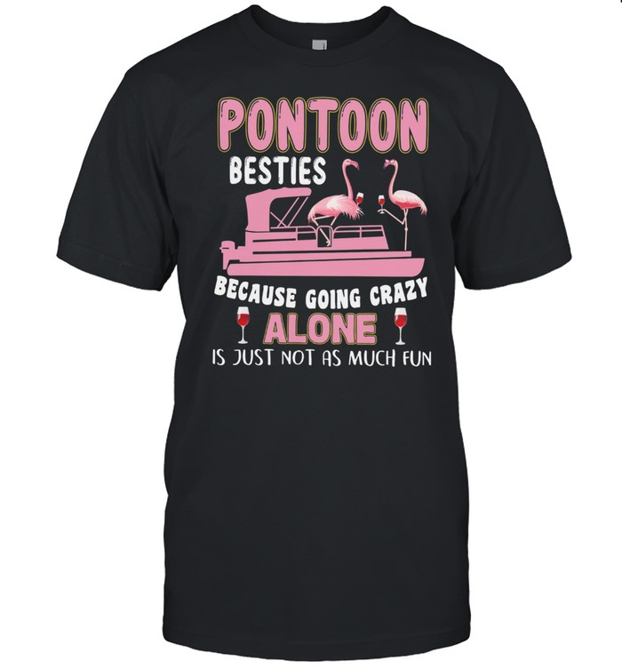 Flamingos Pontoon Besties Because Going Crazy Alone Is Just Not As Much Fun T-Shirt