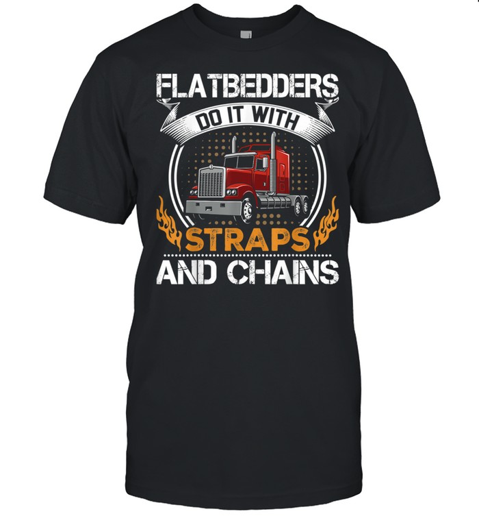 Flatbedders Do With Straps And Chains T-Shirt Flatbedders Do With Straps And Chains T-Shirt