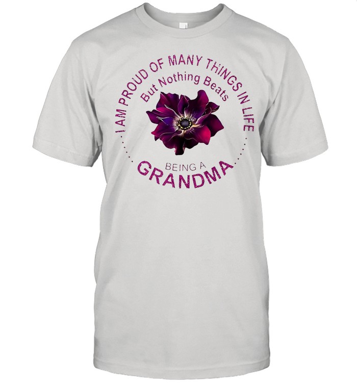 Flower I Am Proud Of Many Things In Life But Nothing Beats Being A Grandma T-Shirt
