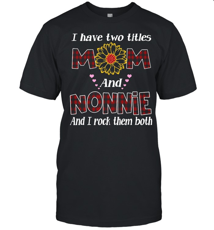 Flower I Have Two Titles Mom And Nonnie And I Rock Them Both T-Shirt