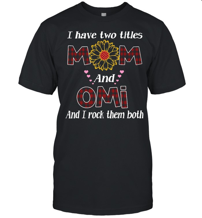 Flower I Have Two Titles Mom And Omi And I Rock Them Both T-Shirt Flower I Have Two Titles Mom And Omi And I Rock Them Both T-Shirt