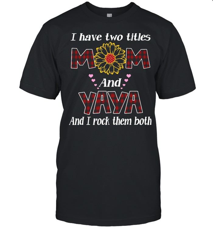Flower I Have Two Titles Mom And Yaya And I Rock Them Both T-Shirt Flower I Have Two Titles Mom And Yaya And I Rock Them Both T-Shirt