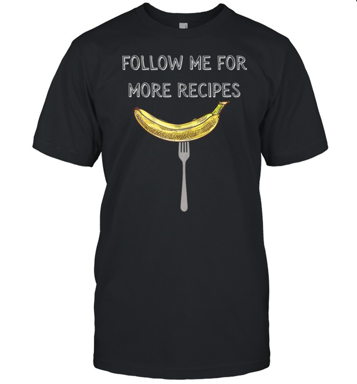 Followme For More Recipes Banana Fork Meme Design T-Shirt Followme For More Recipes Banana Fork Meme Design T-Shirt
