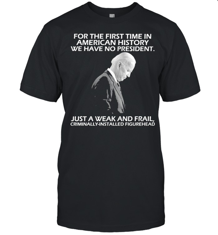 For The First Time In American History We Have No President Just A Weak And Frail T-Shirt