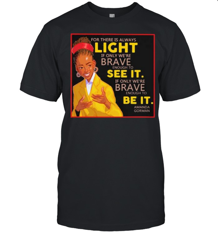 For There Is Always Light If Only Were Brave See It Amanda Gorman T-Shirt For There Is Always Light If Only Were Brave See It Amanda Gorman T-Shirt
