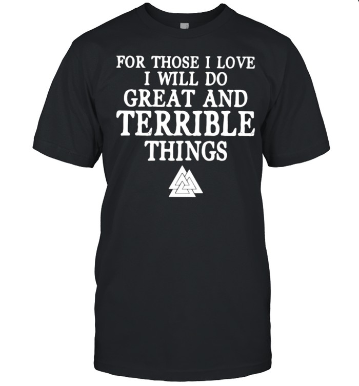 For Those I Love I Will Do Great And Terrible Things T-Shirt