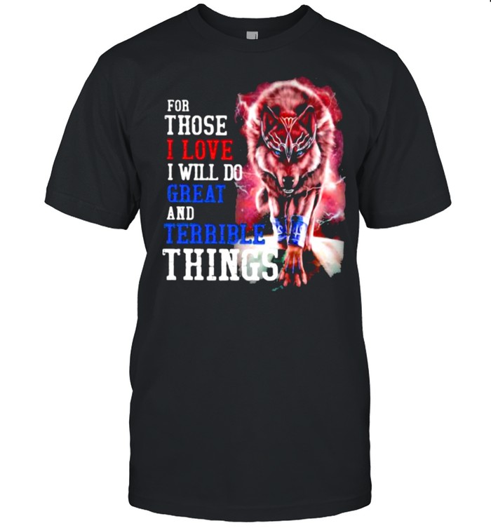 For Those I Love I Will Do Great And Terrible Things Wolf T-Shirt