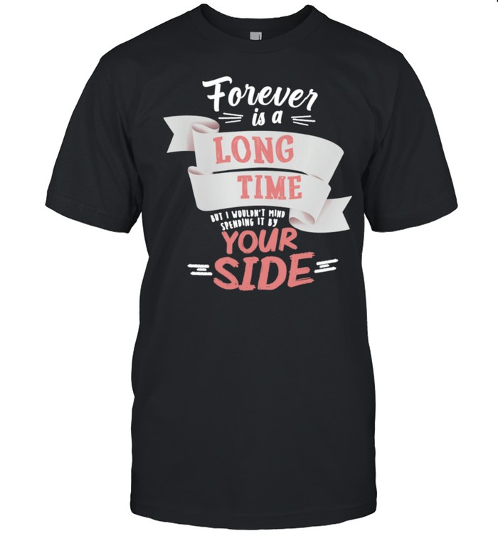 Forever Is A Long Time But I Wouldnt Mind Your Side T-Shirt