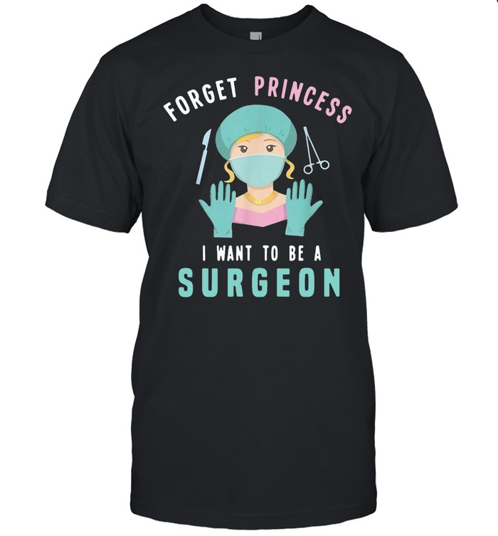 Forget Princess I Want To Be A Surgeon Doctor T-Shirt Forget Princess I Want To Be A Surgeon Doctor T-Shirt