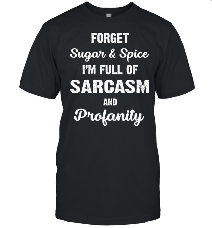 Forget Sugar And Spice Im Full Of Sarcasm And Profanity T-Shirt