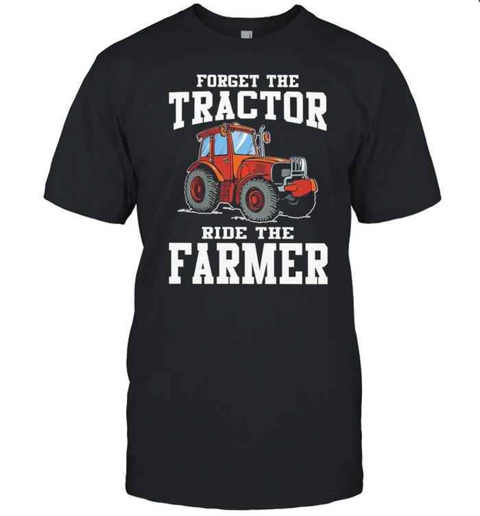 Forget The Tractor Ride The Farmer T-Shirt