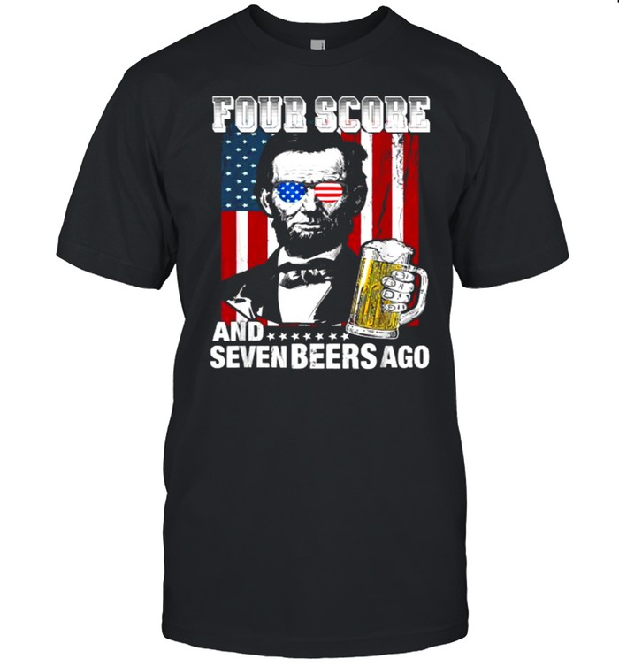 Four Score And 7 Beers Ago Abe Lincoln Funny 4Th Of July T-Shirt Four Score And 7 Beers Ago Abe Lincoln Funny 4Th Of July T-Shirt
