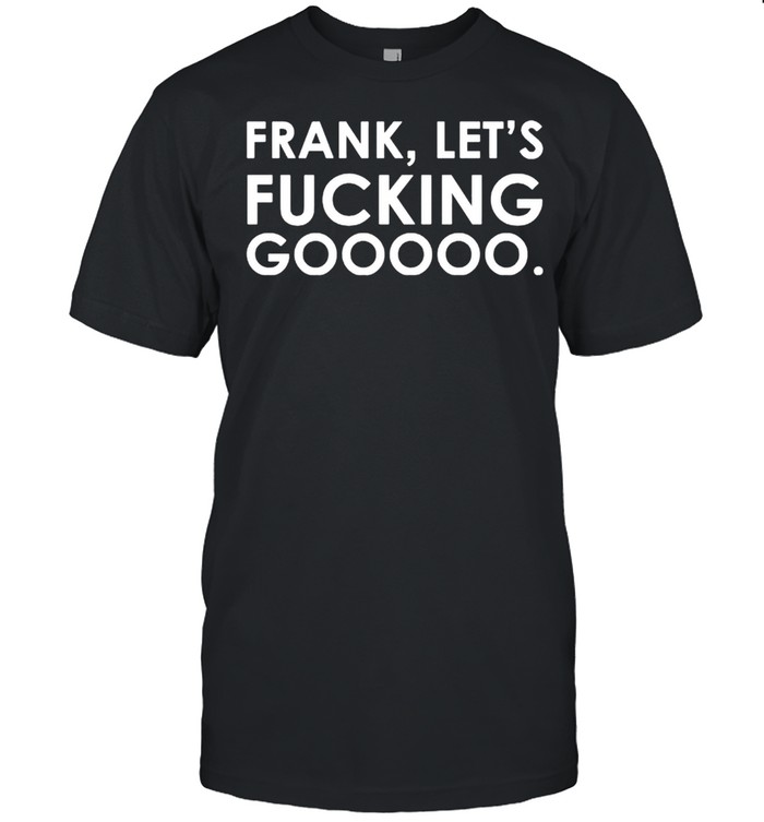 Frank Lets Fucking Gooooo T-Shirt