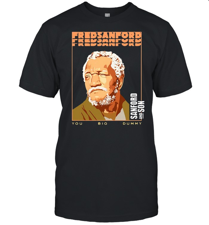 Fred Sanford Sanford And Son You Big Dummy T-Shirt Fred Sanford Sanford And Son You Big Dummy T-Shirt
