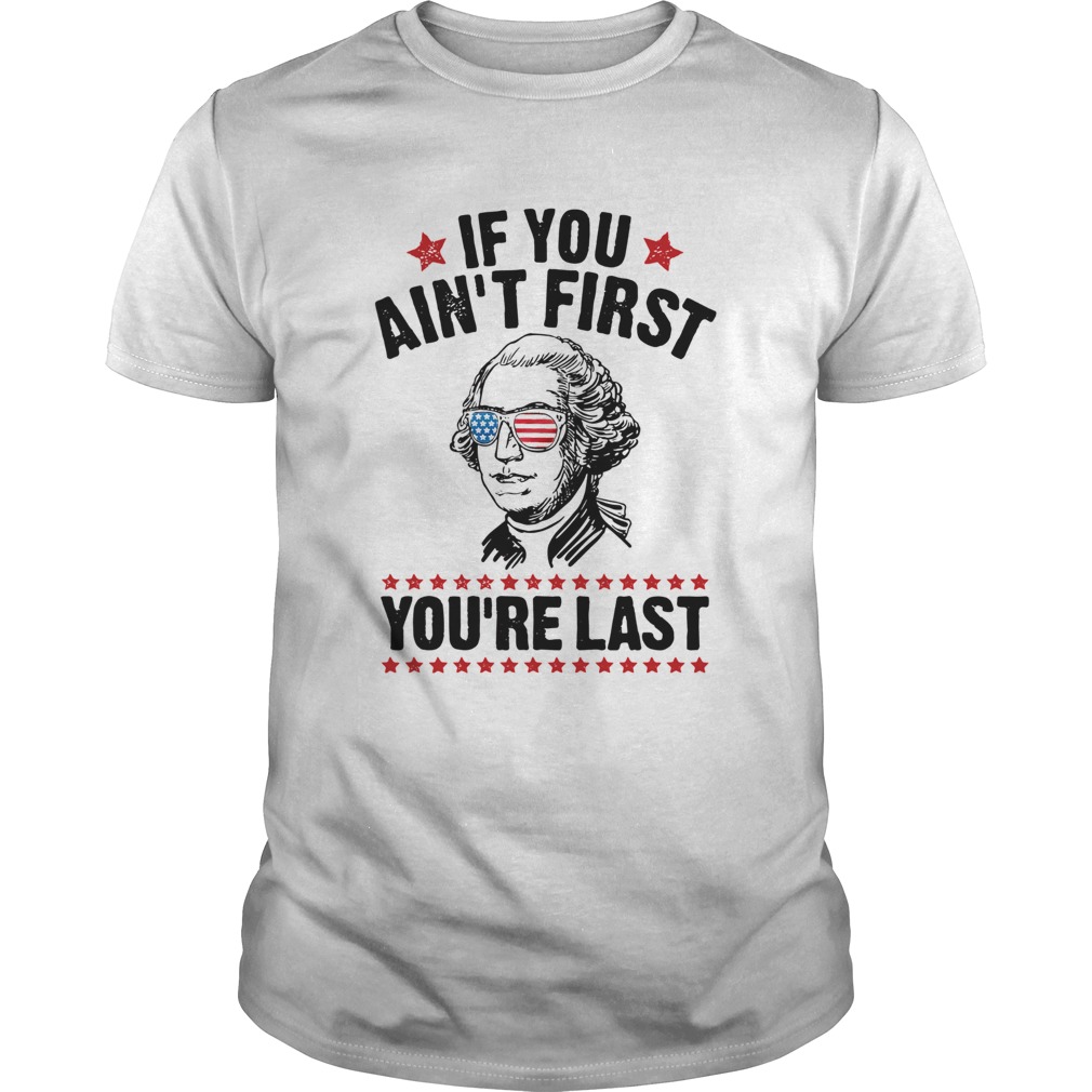 George Washington Independence Day If You Aint First Youre Last T-Shirt