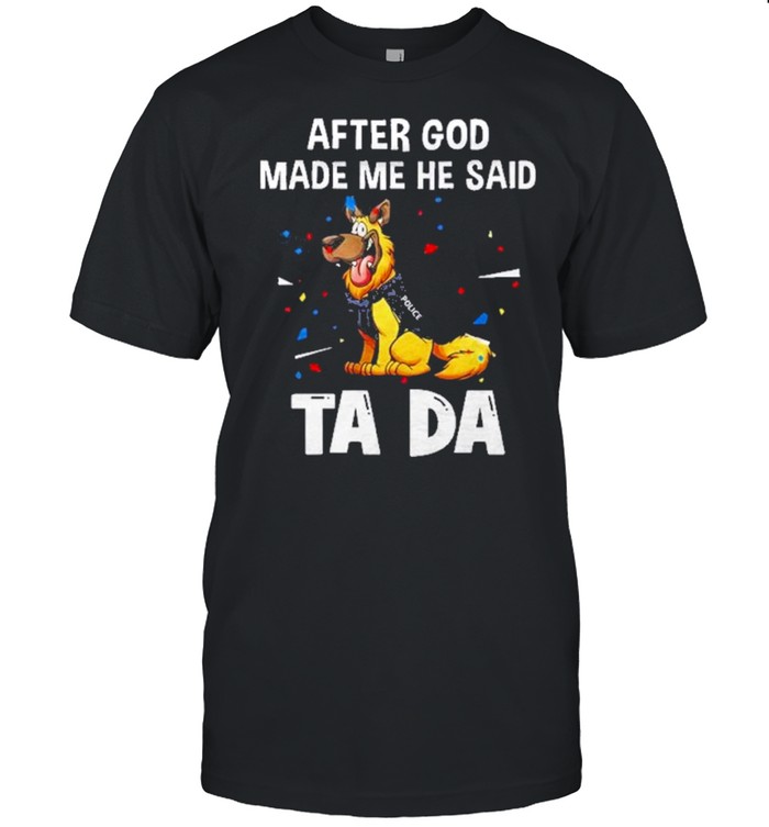 German Shepherd After God Made Me He Said Tada T-Shirt