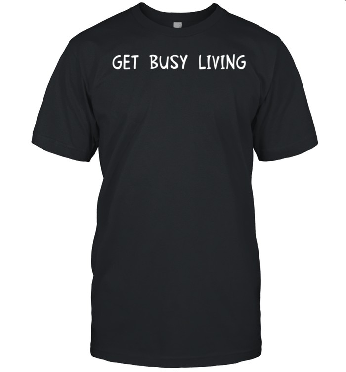 Get Busy Living Motivational Inspirational T-Shirt