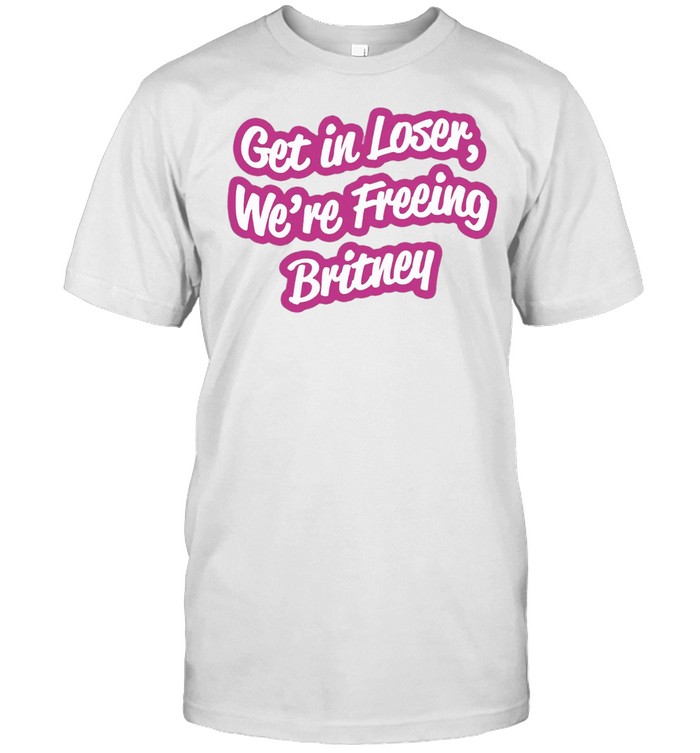 Get In Loser Were Freeing Britney T-Shirt Get In Loser Were Freeing Britney T-Shirt