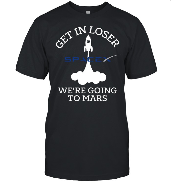 Get In Loser We’Re Going To Mars Spacex T-Shirt