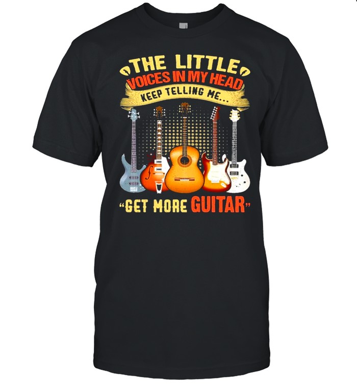 Get More Guitar The Little Voices In My Head Keep Telling Me T-Shirt