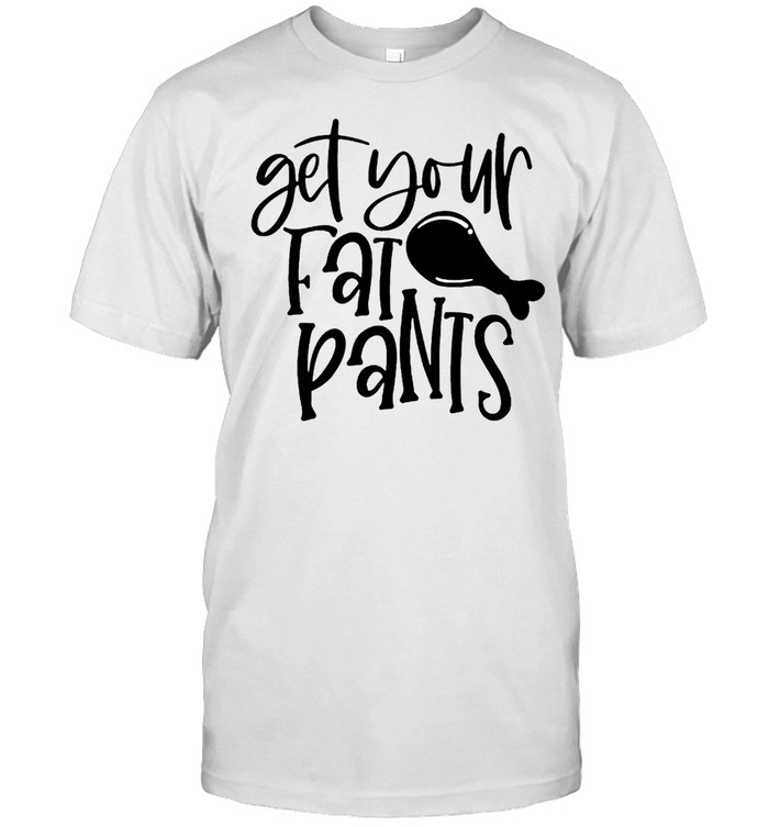 Get Your Fat Pants Funny Thanksgiving T-Shirt Get Your Fat Pants Funny Thanksgiving T-Shirt