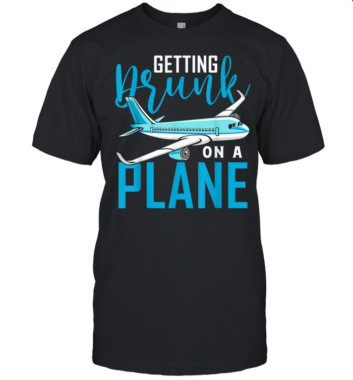 Getting Drunk On A Plane T-Shirt Airplane T-Shirt Plane T-Shirt