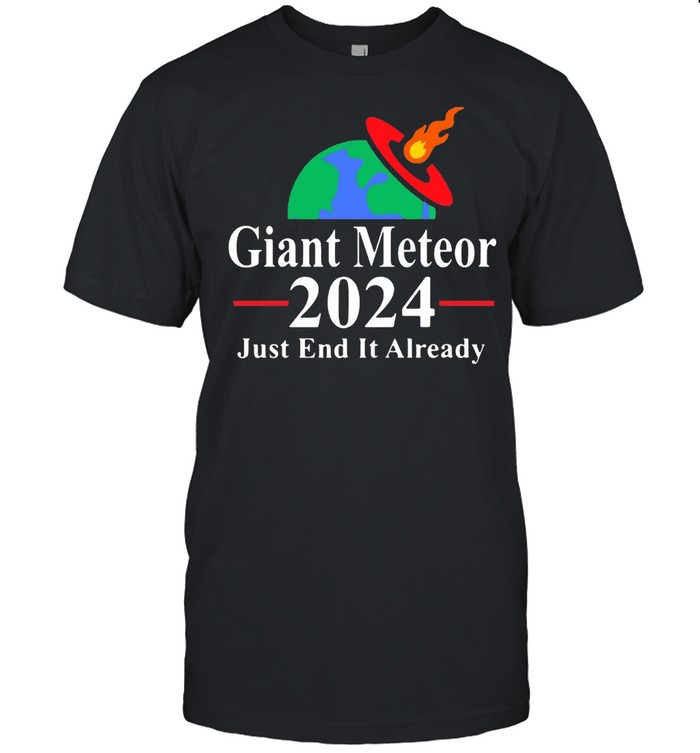 Giant Meteor 2024 Just End It Already T-Shirt Giant Meteor 2024 Just End It Already T-Shirt