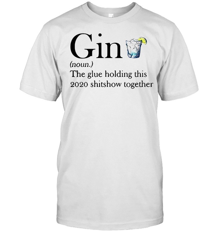 Gin The Glue Holding This 2020 Shitshow Together T-Shirt