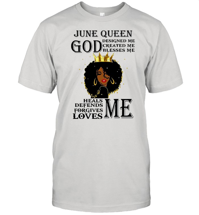 Girl June Queen God Designed Me Created Me Blesses Me Heals Defends Forgives Loves Me T-Shirt