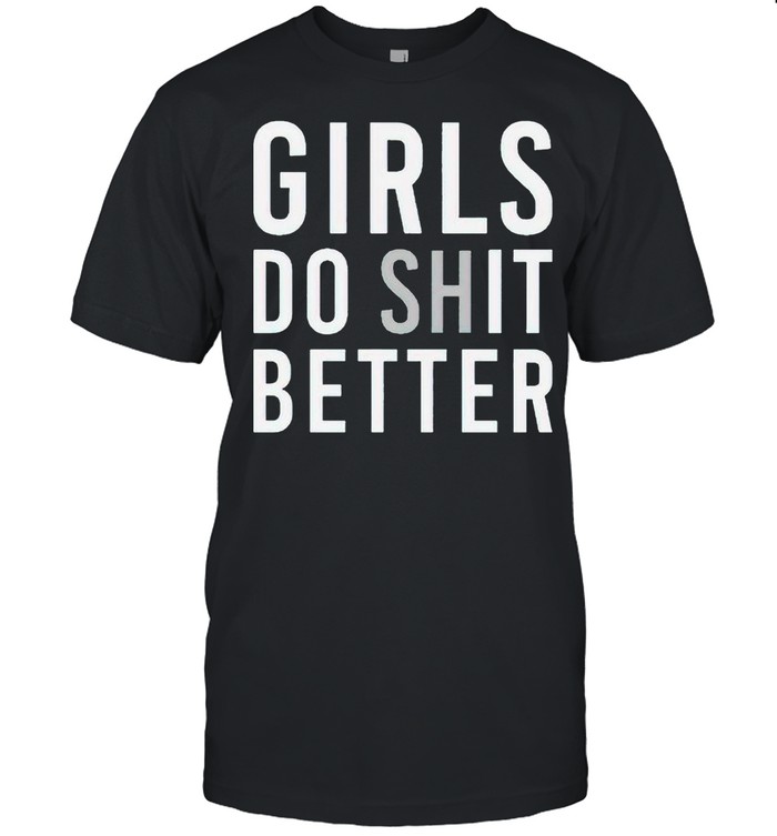 Girls Do Shit Better T-Shirt