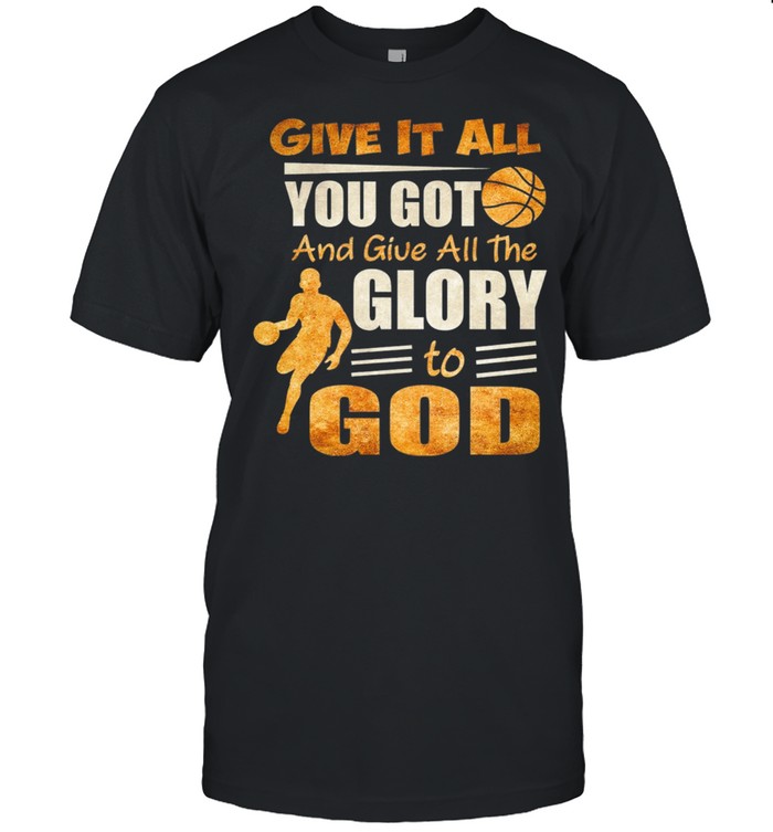 Give It All You Got And Give All The Glory To God T-Shirt