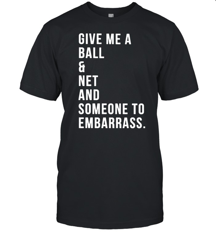 Give Me A Ball And Net And Someone To Embarrass T-Shirt