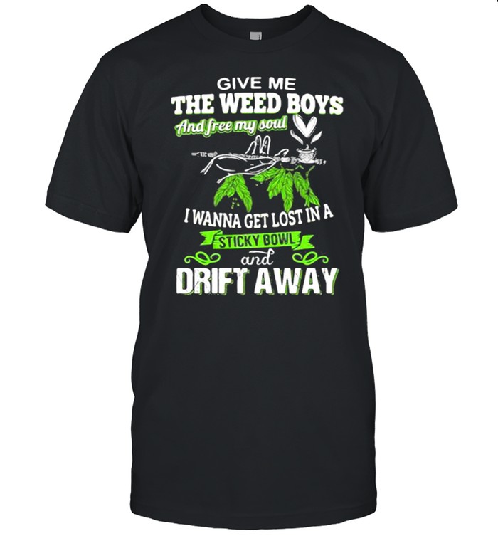 Give Me The Weed Boys And Free My Soul I Wanna Get Lost In A Sticky Bowl Drift Away T-Shirt