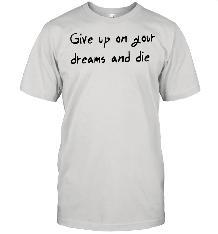 Give Up On Your Dreams And Die T-Shirt