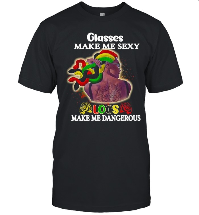 Glass Make Me Sexy Locs Make Me Dangerous T-Shirt