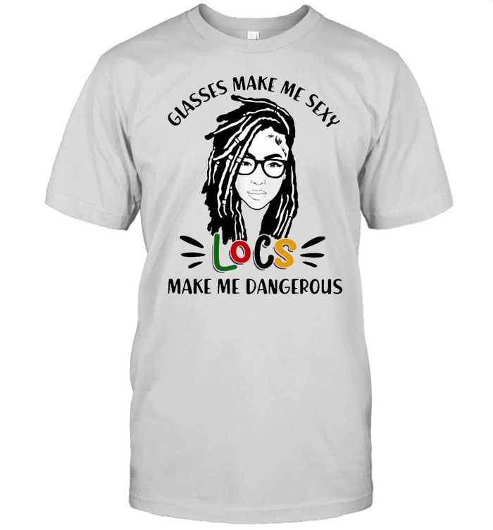 Glasses Make Me Sexy Locs Make Me Dangerous T-Shirt Glasses Make Me Sexy Locs Make Me Dangerous T-Shirt