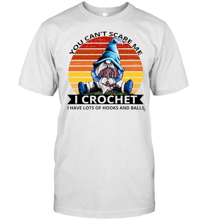 Gnome You Cant Scare Me I Crochet I Have Lost Of Hooks Balls Vintage T-Shirt Gnome You Cant Scare Me I Crochet I Have Lost Of Hooks Balls Vintage T-Shirt