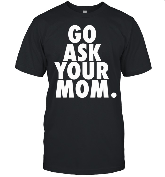 Go Ask Your Mom Fathers Day T-Shirt From Wife Daughter T-Shirt Go Ask Your Mom Fathers Day T-Shirt From Wife Daughter T-Shirt